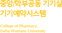 중앙/학부공동 기기실 기기예약시스템 College of Pharmacy, Ewha Womans University